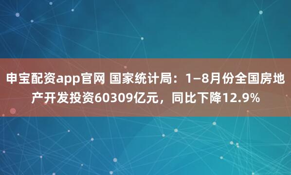 申宝配资app官网 国家统计局：1—8月份全国房地产开发投资60309亿元，同比下降12.9%