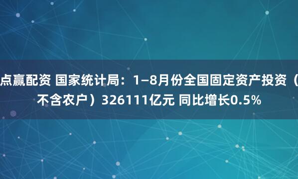 点赢配资 国家统计局：1—8月份全国固定资产投资（不含农户）326111亿元 同比增长0.5%