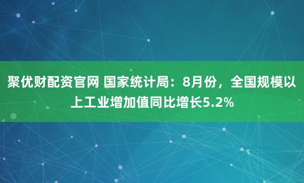 聚优财配资官网 国家统计局：8月份，全国规模以上工业增加值同比增长5.2%