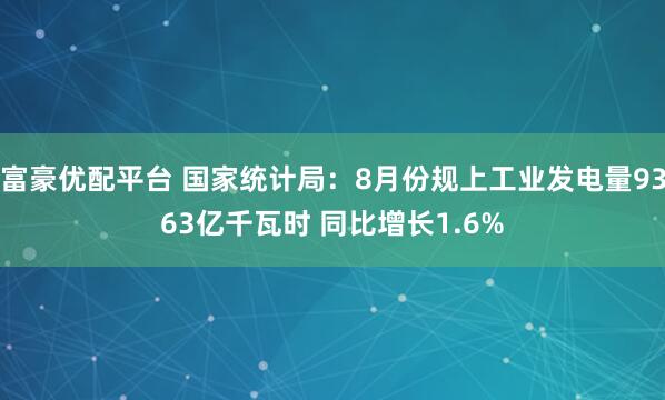 富豪优配平台 国家统计局：8月份规上工业发电量9363亿千瓦时 同比增长1.6%