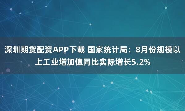 深圳期货配资APP下载 国家统计局：8月份规模以上工业增加值同比实际增长5.2%