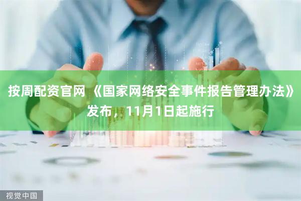 按周配资官网 《国家网络安全事件报告管理办法》发布，11月1日起施行