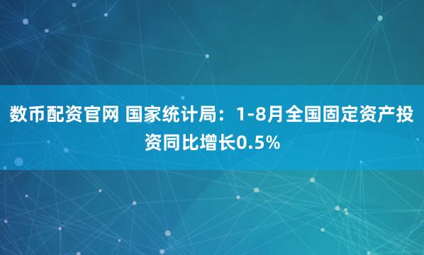数币配资官网 国家统计局：1-8月全国固定资产投资同比增长0.5%