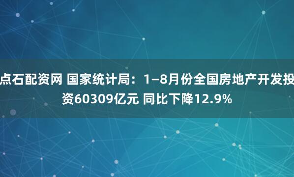 点石配资网 国家统计局：1—8月份全国房地产开发投资60309亿元 同比下降12.9%