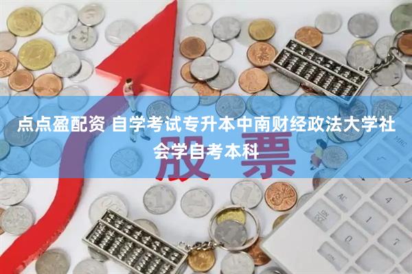 点点盈配资 自学考试专升本中南财经政法大学社会学自考本科