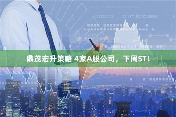 鼎茂宏升策略 4家A股公司，下周ST！