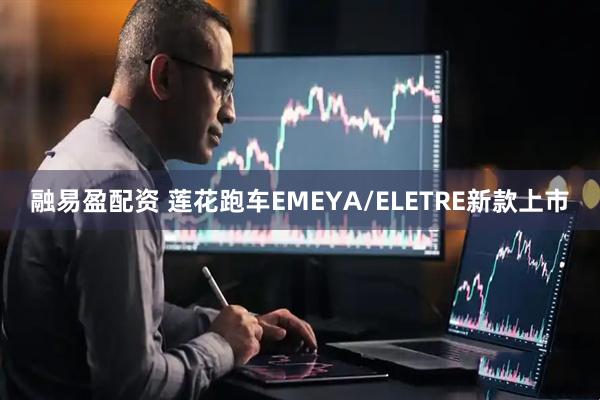 融易盈配资 莲花跑车EMEYA/ELETRE新款上市