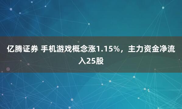 亿腾证券 手机游戏概念涨1.15%，主力资金净流入25股