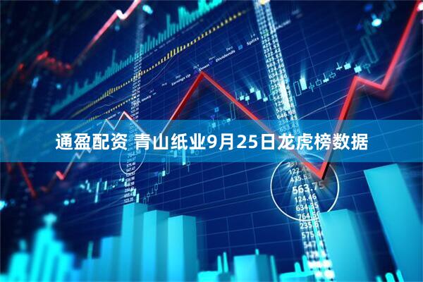 通盈配资 青山纸业9月25日龙虎榜数据