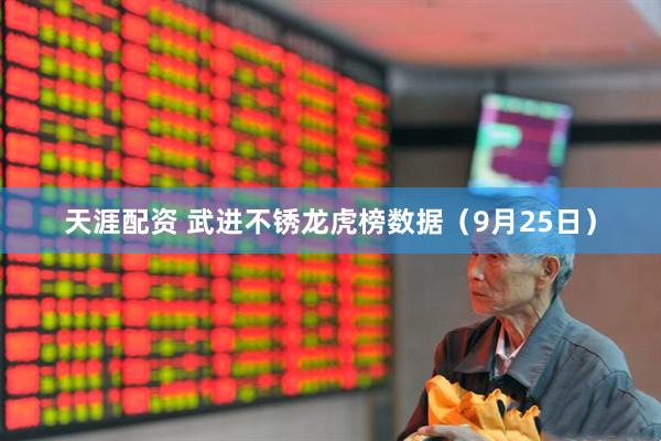 天涯配资 武进不锈龙虎榜数据（9月25日）