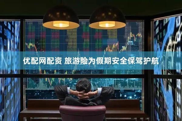 优配网配资 旅游险为假期安全保驾护航