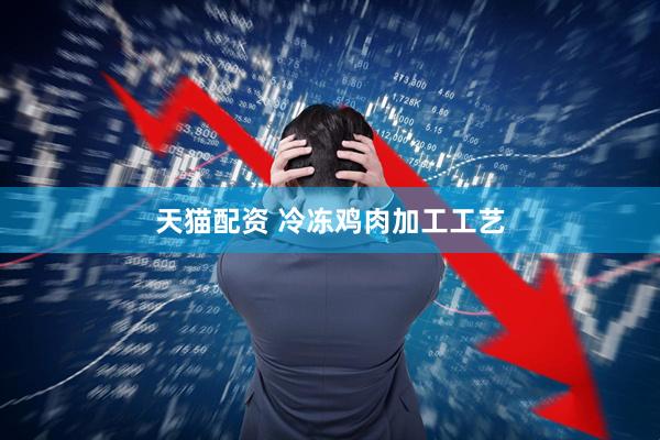 天猫配资 冷冻鸡肉加工工艺
