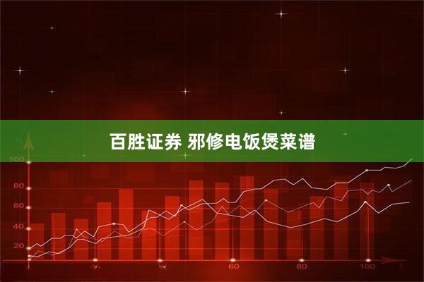 百胜证券 邪修电饭煲菜谱
