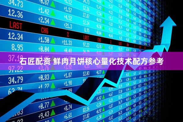 石匠配资 鲜肉月饼核心量化技术配方参考