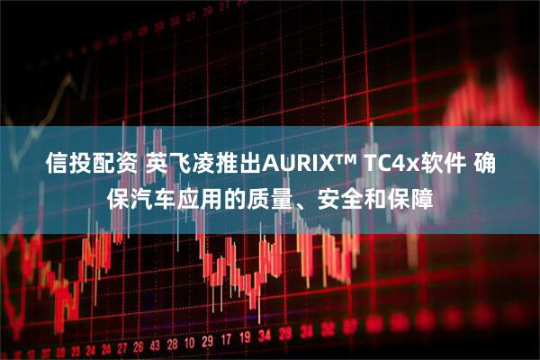 信投配资 英飞凌推出AURIX™ TC4x软件 确保汽车应用的质量、安全和保障