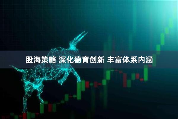 股海策略 深化德育创新 丰富体系内涵