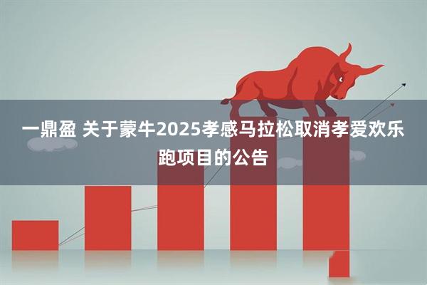 一鼎盈 关于蒙牛2025孝感马拉松取消孝爱欢乐跑项目的公告