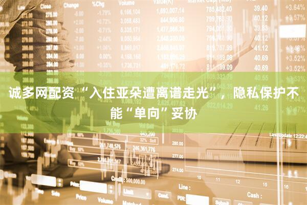 诚多网配资 “入住亚朵遭离谱走光”，隐私保护不能“单向”妥协